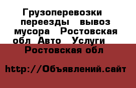 Грузоперевозки,  переезды,  вывоз мусора - Ростовская обл. Авто » Услуги   . Ростовская обл.